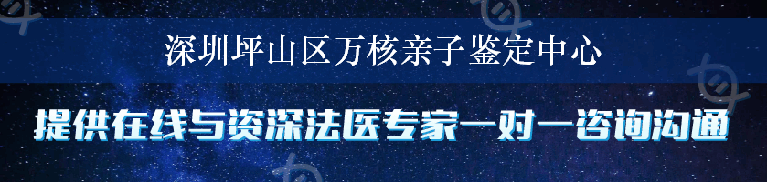 深圳坪山区万核亲子鉴定中心